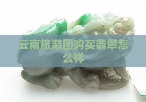 云南旅行团买翡翠怎么样