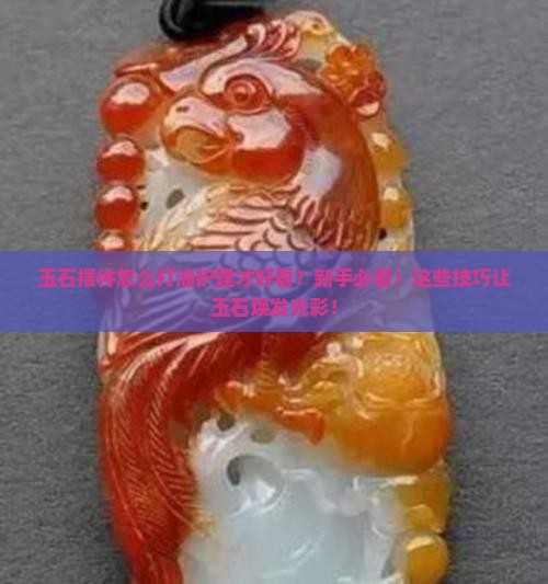 玉石摆件怎么样打油护理好看