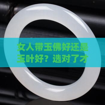 女人带玉佛好还是玉叶好