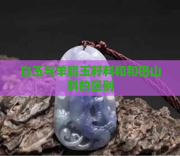 羊脂玉籽料和白玉山料的区别