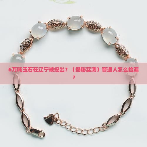 6万吨的玉石在辽宁发现