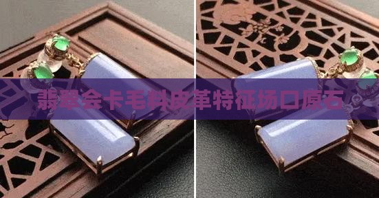 翡翠会卡毛料的皮革特征
