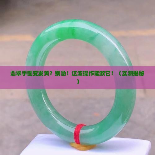 翡翠手镯变发黄怎么处理