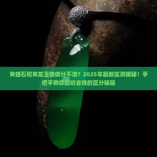 怎么区分黄蜡石和黄龙玉