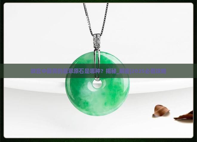 故宫中最贵的翡翠原石是哪种 故宫中最贵的翡翠原石是哪种