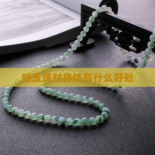 岫玉珠对身体有什么好处
