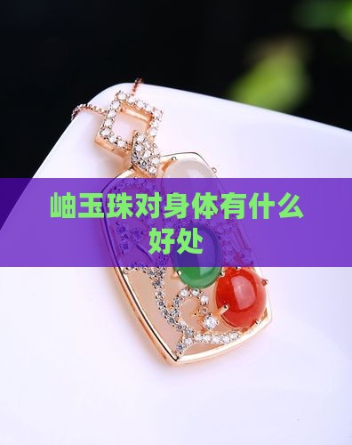 岫玉珠对身体有什么好处