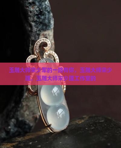 玉雕大师宋少军的一路有你