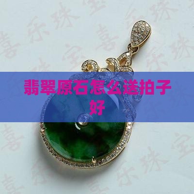 翡翠原石怎么送拍子好