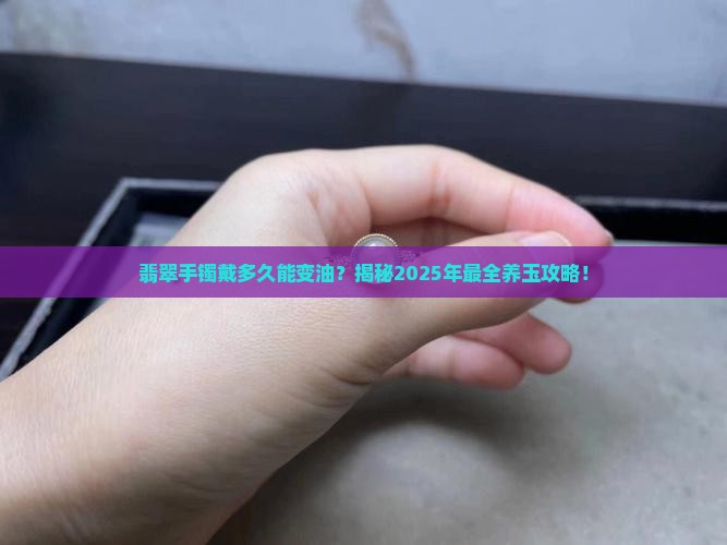 翡翠手镯戴多久可以变油