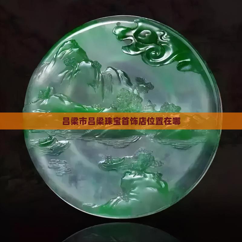 吕梁翡翠首饰店在哪儿位置啊
