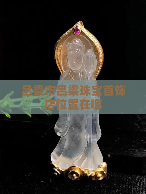 吕梁翡翠首饰店在哪儿位置啊