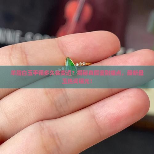 羊脂白玉手镯多长时间会变透