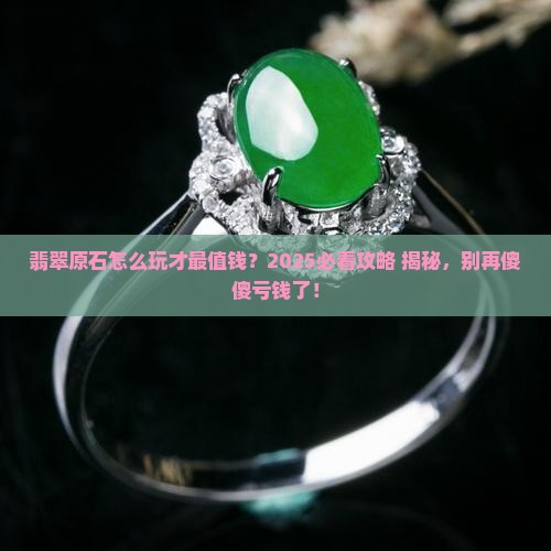 翡翠原石做什么最有价值最好卖