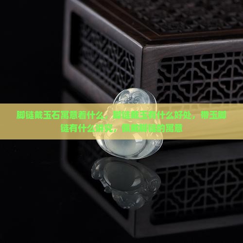 脚链戴玉石寓意着什么