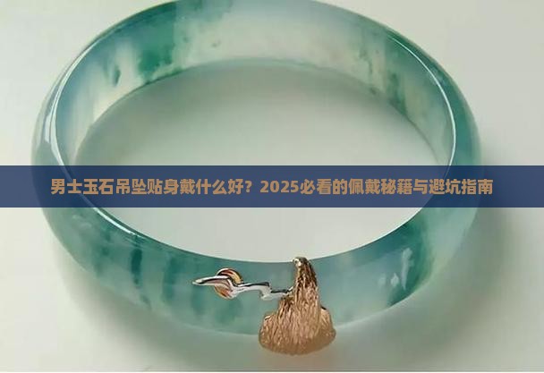 男士玉石吊坠贴身戴什么好 男士玉石吊坠贴身戴什么好