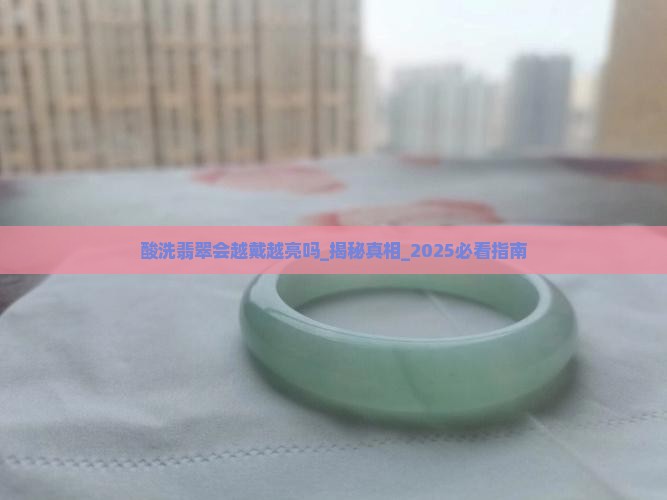 酸洗翡翠会越戴越亮吗