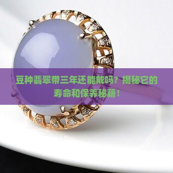 豆种翡翠带三年还能戴吗
