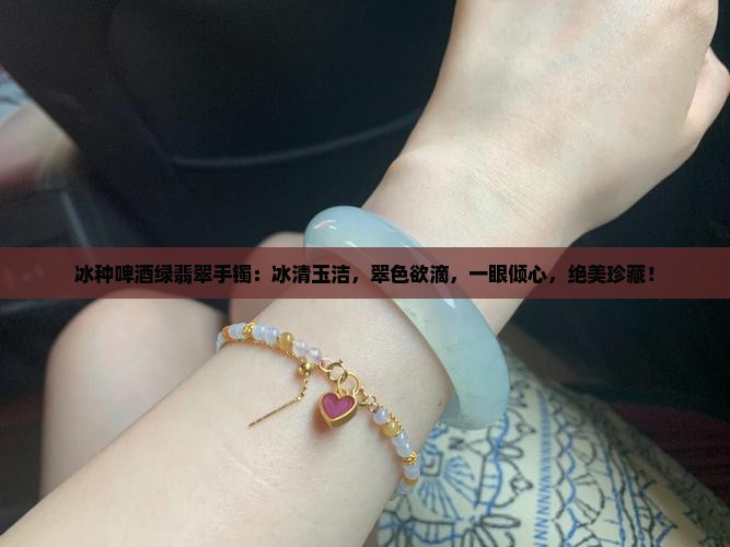 冰种啤酒绿翡翠手镯