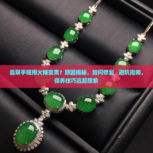 翡翠手镯用火烧变黑 翡翠手镯用火烧变黑