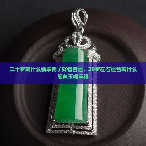 三十岁戴什么翡翠镯子