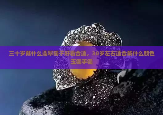 三十岁戴什么翡翠镯子
