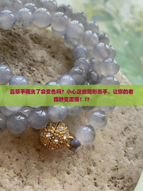 翡翠手镯洗了会变色吗吗