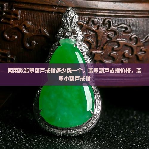 两用款翡翠葫芦戒指多少钱