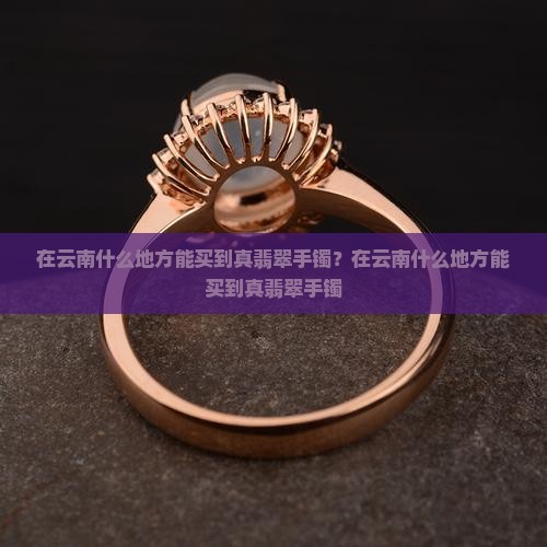 在云南什么地方能买到真翡翠手镯