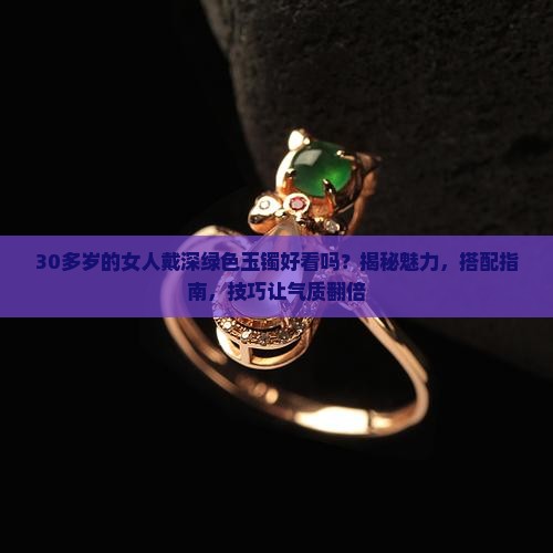 30多岁的女人戴深绿色玉镯好看吗