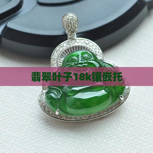 翡翠叶子18k镶嵌托
