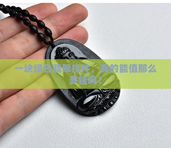一块绿色翡翠挂件，真的能值那么多钱吗？