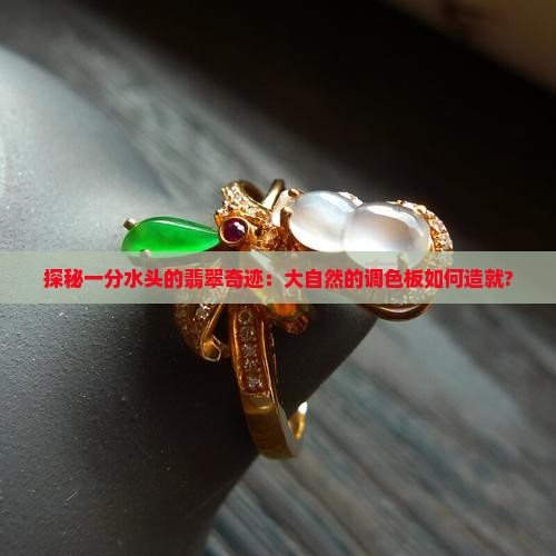 探秘一分水头的翡翠奇迹：大自然的调色板如何造就?