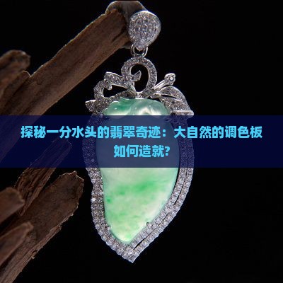 探秘一分水头的翡翠奇迹：大自然的调色板如何造就?