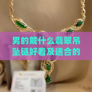 男的戴什么翡翠吊坠链好看及适合的题材选择