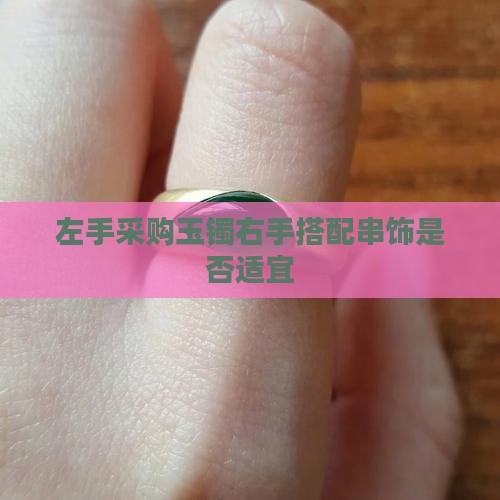 左手采购玉镯右手搭配串饰是否适宜