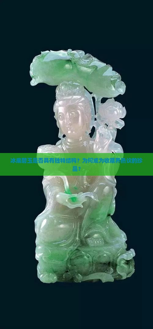 冰底碧玉是否具有独特结构？为何成为收藏界热议的珍品？
