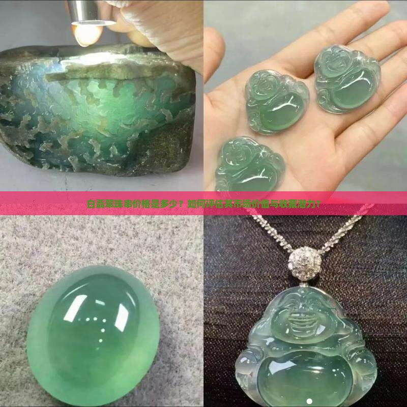 白翡翠珠串价格是多少？如何评估其市场价值与收藏潜力？