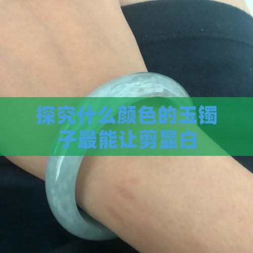 探究什么颜色的玉镯子最能让剪显白