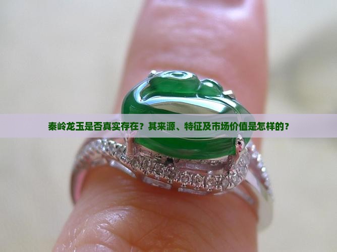 秦岭龙玉是否真实存在？其来源、特征及市场价值是怎样的？
