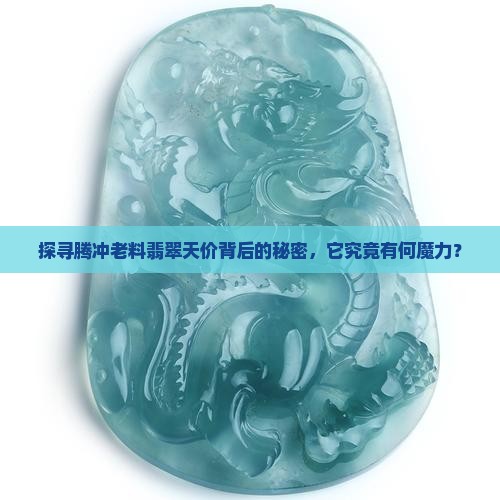 探寻腾冲老料翡翠天价背后的秘密，它究竟有何魔力？