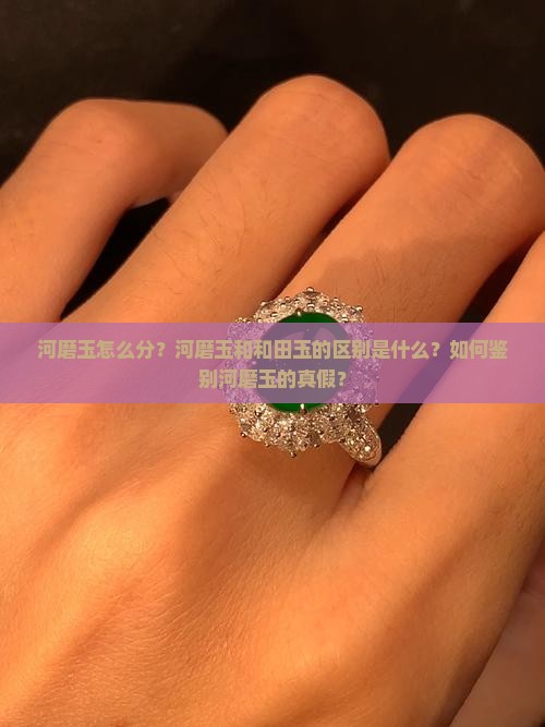 河磨玉怎么分？河磨玉和和田玉的区别是什么？如何鉴别河磨玉的真假？