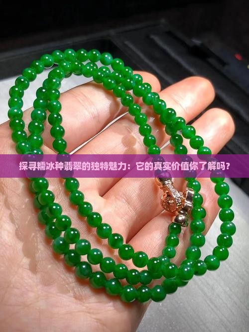 探寻糯冰种翡翠的独特魅力：它的真实价值你了解吗？