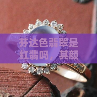 芬达色翡翠是红翡吗，其颜色及品质简介
