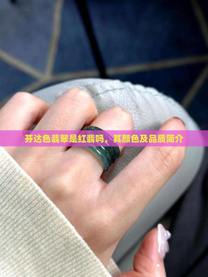 芬达色翡翠是红翡吗，其颜色及品质简介