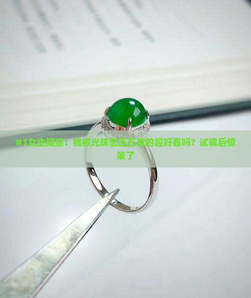 #1女生疑惑：桃核光珠配玉石真的超好看吗？试戴后惊呆了