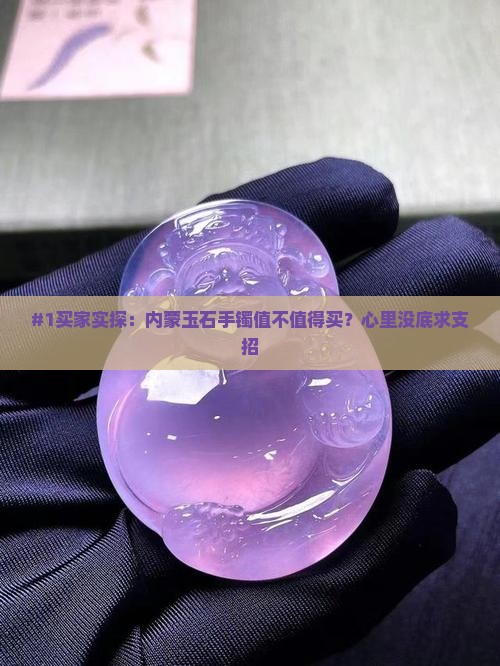 #1买家实探：内蒙玉石手镯值不值得买？心里没底求支招