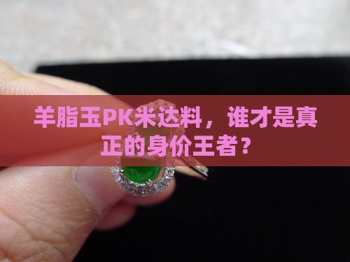 羊脂玉PK米达料，谁才是真正的身价王者？
