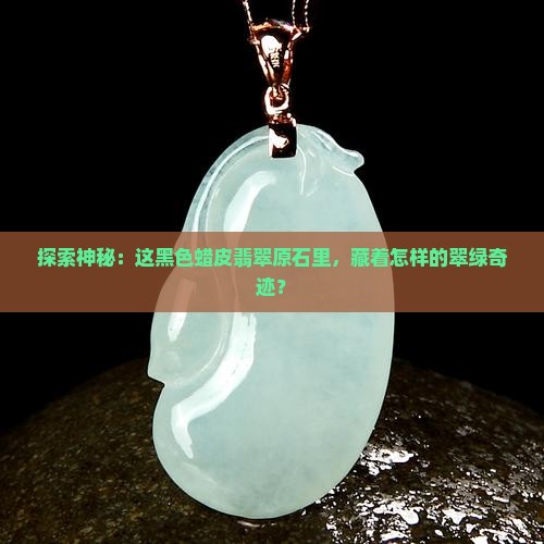 探索神秘：这黑色蜡皮翡翠原石里，藏着怎样的翠绿奇迹？