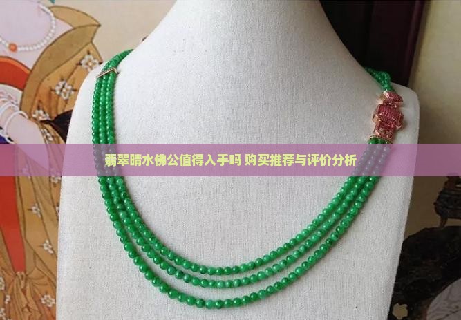 翡翠晴水佛公值得入手吗 购买推荐与评价分析